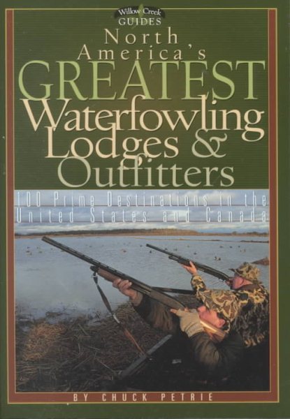 North America's Greatest Waterfowling Lodges & Outfitters: 100 Prime Destinations in the United States and Canada (Willow Creek Guides) cover