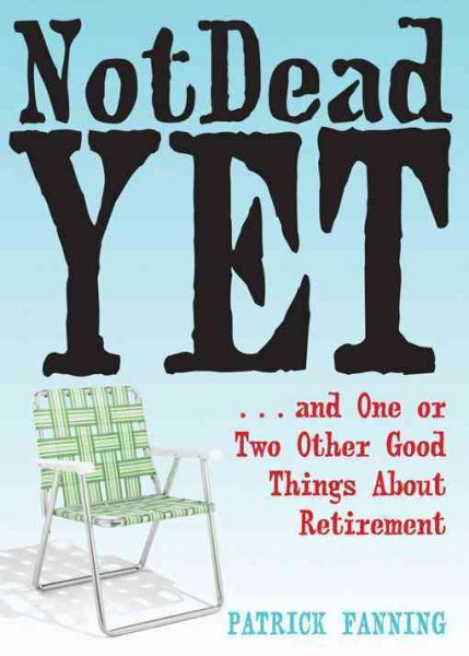 Not Dead Yet: ...and One or Two Other Good Things About Retirement