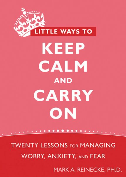Little Ways to Keep Calm and Carry On: Twenty Lessons for Managing Worry, Anxiety, and Fear cover