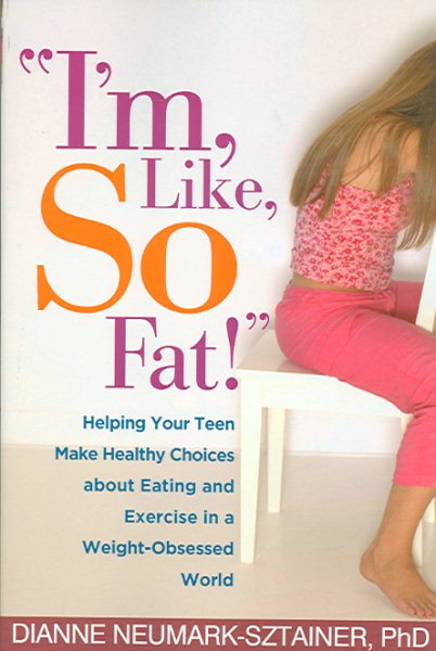 I'm, Like, SO Fat!: Helping Your Teen Make Healthy Choices about Eating and Exercise in a Weight-Obsessed World cover