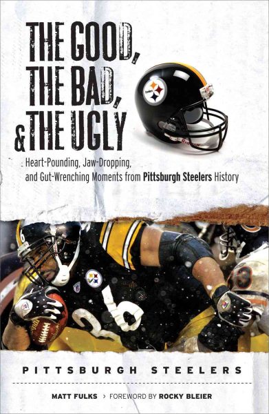 The Good, the Bad, & the Ugly: Pittsburgh Steelers: Heart-Pounding, Jaw-Dropping, and Gut-Wrenching Moments from Pittsburgh Steelers History cover