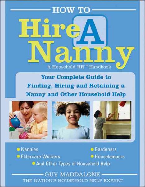 How to Hire a Nanny: Your Complete Guide to Finding, Hiring and Retaining a Nanny and Other Household Help