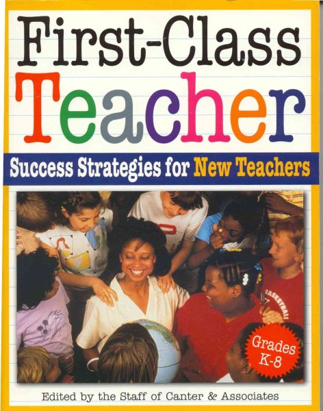 First-Class Teacher: Success Strategies for New K-8 Teachers