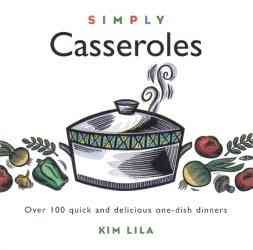Simply Casseroles: Over 100 Quick, Delicious One Dish Dinners cover