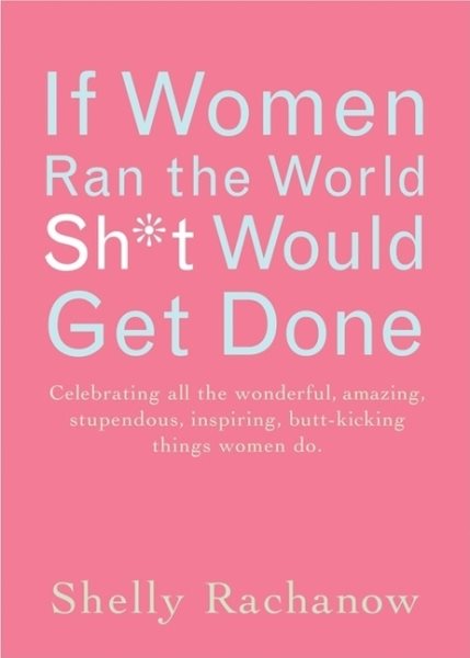 If Women Ran the World, Sh*t Would Get Done: Celebrating All the Wonderful, Amazing, Stupendous, Inspiring, Buttkicking Things Women Do (Inspiration and Daily Affirmations for Women) cover