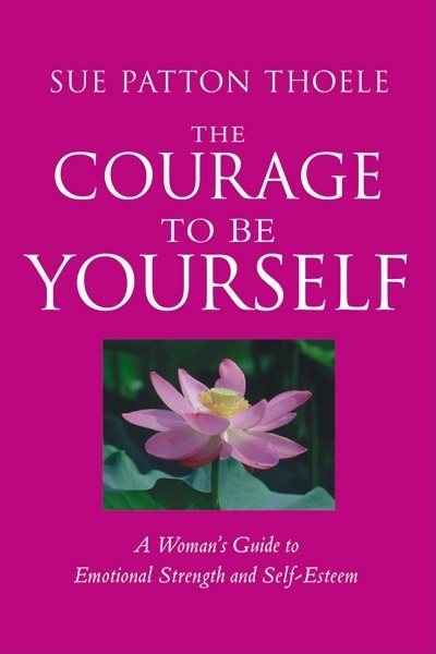 The Courage to Be Yourself: A Woman's Guide to Emotional Strength and Self-Esteem cover