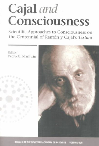 Cajal and Consciousness: Scientific Approaches to Consciousness on the Centennial of Ramon Y Cajal's Textura (Annals of the New York Academy of Sciences, . 929)