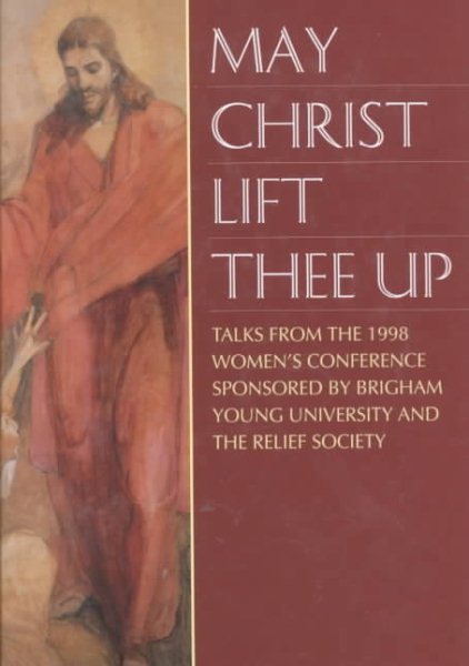 May Christ Lift Thee Up: Talks from the 1998 Women's Conference