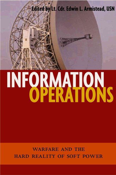 Information Operations: Warfare and the Hard Reality of Soft Power (Issues in Twenty-First Century Warfare) cover