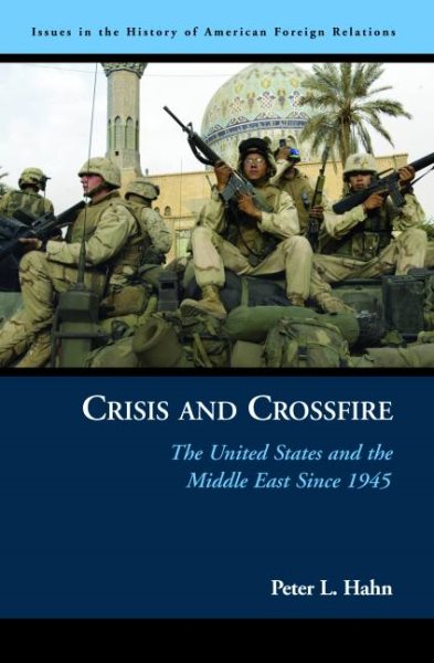 Crisis and Crossfire: The United States and the Middle East Since 1945 (Issues in the History of American Foreign Relations)