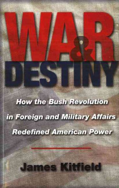 War & Destiny: How the Bush Revolution in Foreign and Military Affairs Redefined American Power cover