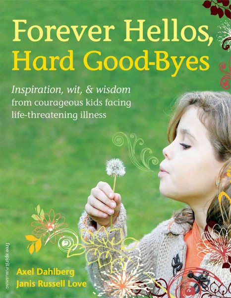 Forever Hellos, Hard Good-Byes: Inspiration, Wit, & Wisdom from Courageous Kids Facing Life-Threatening Illness