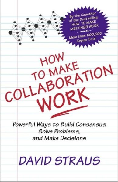 How to Make Collaboration Work: Powerful Ways to Build Consensus, Solve Problems, and Make Decisions cover