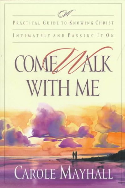 Come Walk with Me: A Practical Guide to Knowing Christ Intimately and Passing It On
