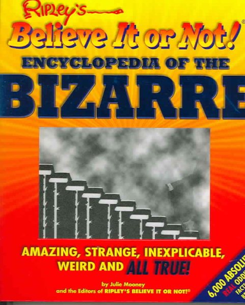 Ripley's Believe It Or Not! Encyclopedia of the Bizarre: Amazing, Strange, Inexplicable, Weird and All True! cover