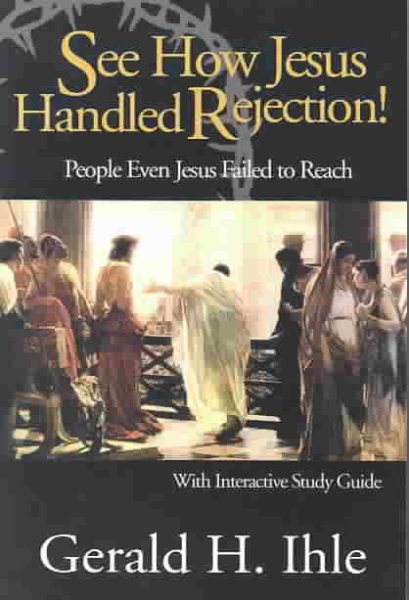 See How Jesus Handled Rejection!: People Even Jesus Failed to Reach: With Interactive Study Guide