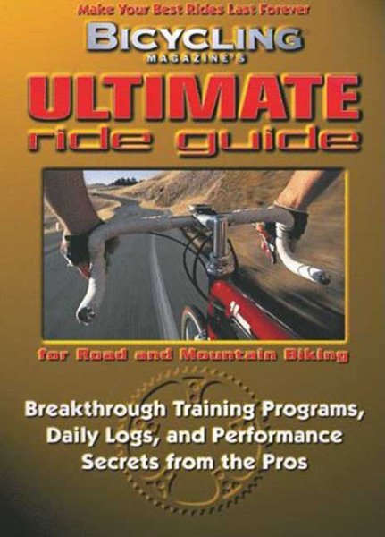 Bicycling Magazine's Ultimate Ride Guide: Breakthrough Training Programs, Daily Logs, and Performance Secrets from the Pros