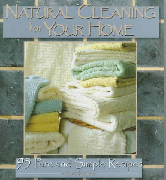 Natural Cleaning for Your Home: 95 Pure and Simple Recipes