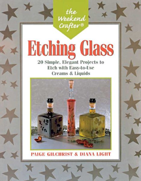 The Weekend Crafter®: Etching Glass: 20 Simple, Elegant Projects to Etch with Easy-to-Use Creams and Liquids