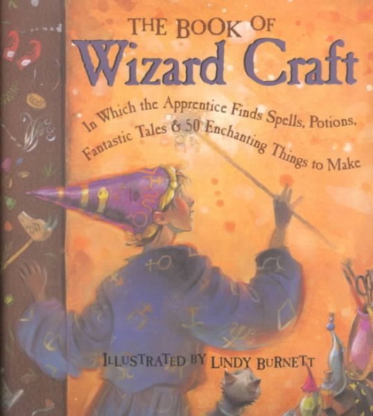 The Book of Wizard Craft: In Which the Apprentice Finds Spells, Potions, Fantastic Tales & 50 Enchanting Things to Make cover