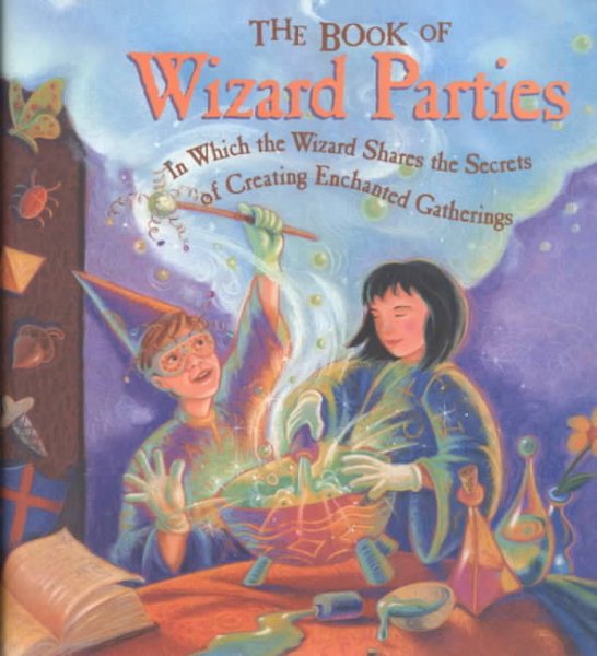 The Book of Wizard Parties: In Which the Wizard Shares the Secrets of Creating Enchanted Gatherings cover