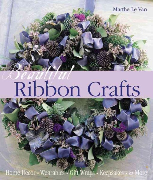 Beautiful Ribbon Crafts: Home Decor * Wearables * Gift Wraps * Keepsakes * & More cover