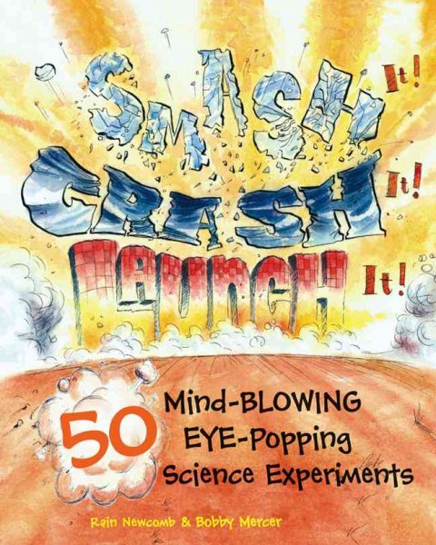 Smash It! Crash It! Launch It!: 50 Mind-Blowing, Eye-Popping Science Experiments cover
