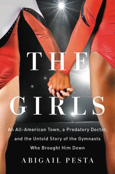 The Girls: An All-American Town, a Predatory Doctor, and the Untold Story of the Gymnasts Who Brought Him Down cover