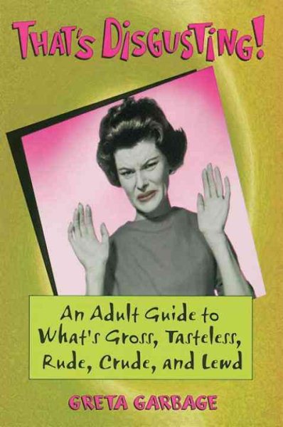 That's Disgusting : An Adult Guide to What's Gross, Tasteless, Rude, Crude, and Lewd cover