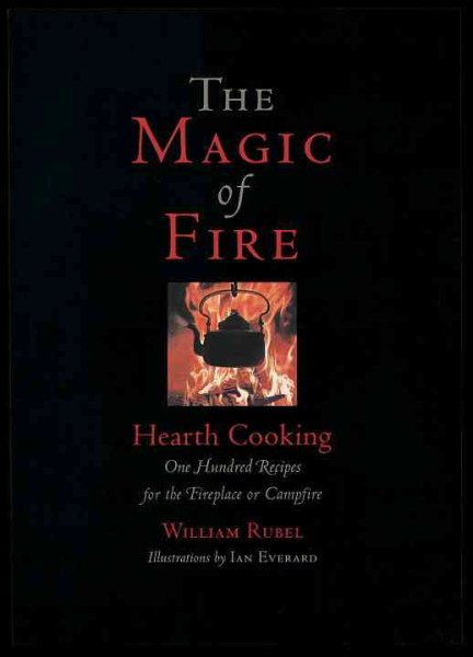 The Magic of Fire: Hearth Cooking: One Hundred Recipes for the Fireplace or Campfire
