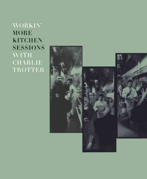 Workin' More Kitchen Sessions with Charlie Trotter: [A Cookbook]