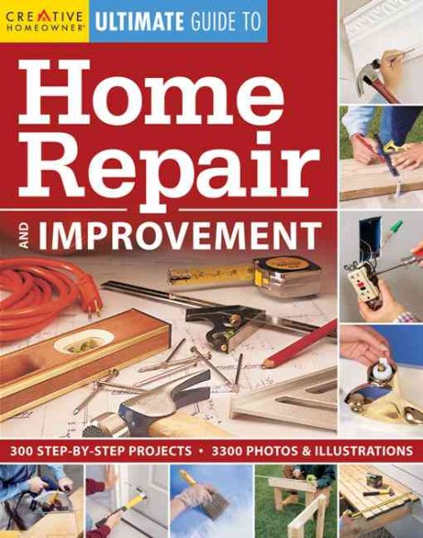 Ultimate Guide to Home Repair & Improvement (Creative Homeowner Ultimate Guide to Home Repair and Improvement)