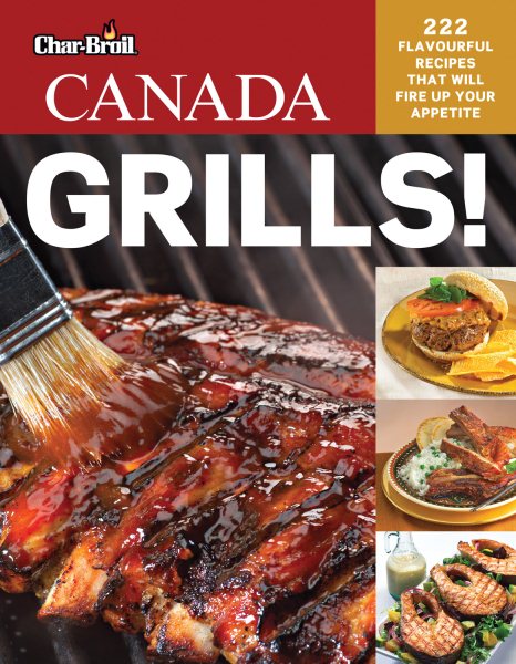 Char-Broil Canada Grills! 222 Flavourful Recipes That Will Fire Up Your Appetite (Creative Homeowner) Delicious, Easy Recipes for Snacks, Mains, Sides, & Desserts, with Over 250 Photos cover
