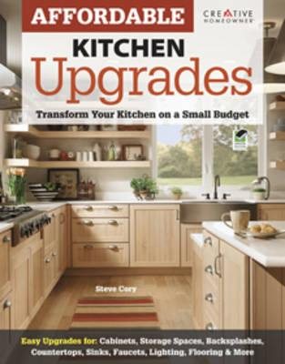 Affordable Kitchen Upgrades: Transform Your Kitchen On a Small Budget (Creative Homeowner) Easy Improvements for Cabinets, Storage Spaces, Countertops, Sinks, Faucets, Lighting, Flooring, and More cover