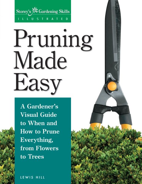 Pruning Made Easy: A Gardener's Visual Guide to When and How to Prune Everything, from Flowers to Trees (Storey's Gardening Skills Illustrated Series) cover