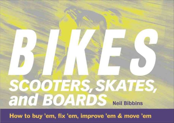 Bikes, Scooters, Skates, and Boards: How to buy 'em, fix 'em, improve 'em & move 'em cover