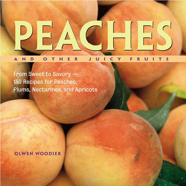 Peaches and Other Juicy Fruits: From Sweet to Savory, 150 Recipes for Peaches, Plums, Nectarines and Apricots cover