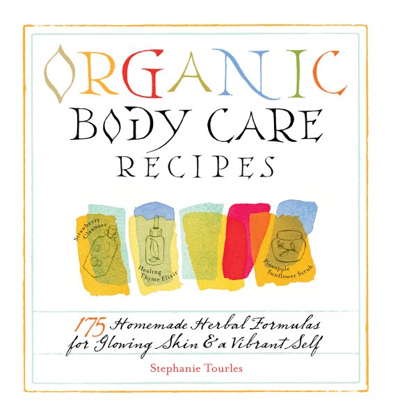 Organic Body Care Recipes: 175 Homemade Herbal Formulas for Glowing Skin & a Vibrant Self cover