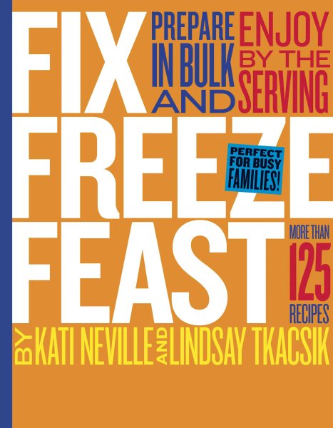 Fix, Freeze, Feast: Prepare in Bulk and Enjoy by the Serving - More than 125 Recipes cover