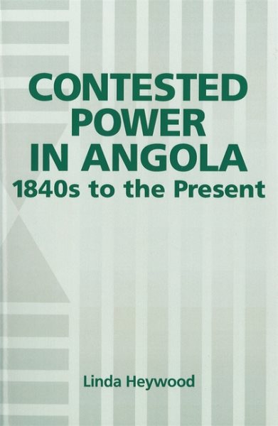 Contested Power in Angola, 1840s to the Present (Rochester Studies in African History and the Diaspora, 6) cover