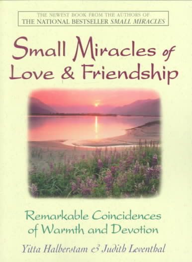 Small Miracles Of Love & Friendship: Remarkable Coincidences of Warmth and Devotion