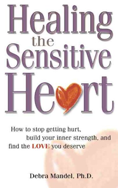 Healing the Sensitive Heart: How to Stop Getting Hurt, Build Your Inner Strength, and Find the Love You Deserve