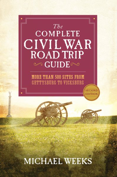 The Complete Civil War Road Trip Guide: More than 500 Sites from Gettysburg to Vicksburg cover