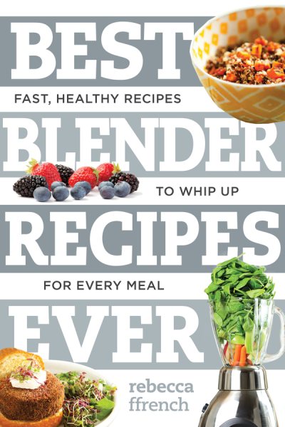 Best Blender Recipes Ever: Fast, Healthy Recipes to Whip Up for Every Meal (Best Ever)