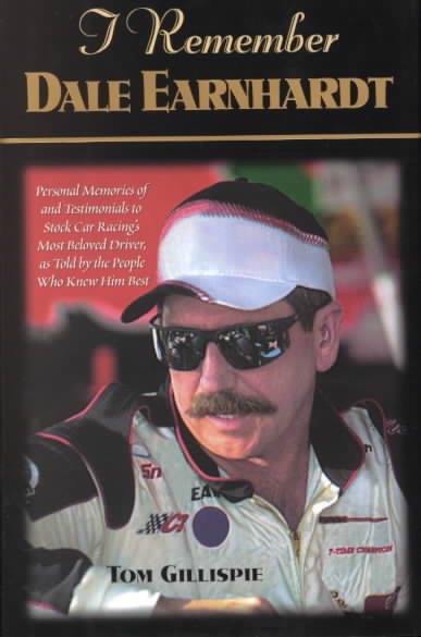I Remember Dale Earnhardt: Personal Memories of and Testimonials to Stock Car Racing's Most Beloved Driver, As Told by the People Who Knew Him Best