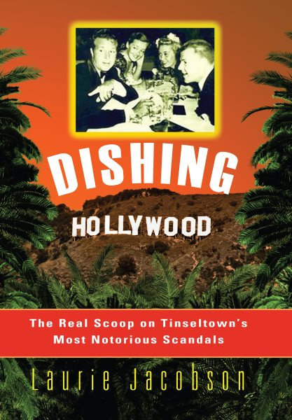 Dishing Hollywood: The Real Scoop on Tinseltown's Most Notorious Scandals cover