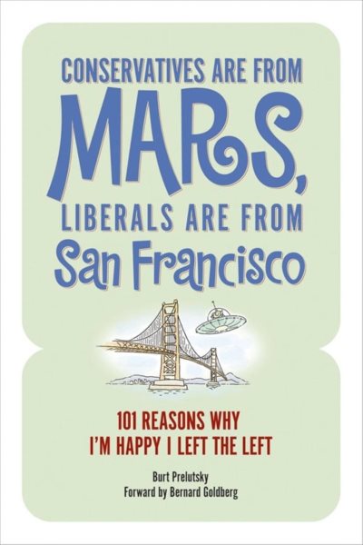 Conservatives Are from Mars, Liberals Are from San Francisco: 101 Reasons I'm Happy I Left the Left cover