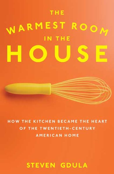 The Warmest Room in the House: How the Kitchen Became the Heart of the Twentieth-Century American Home cover