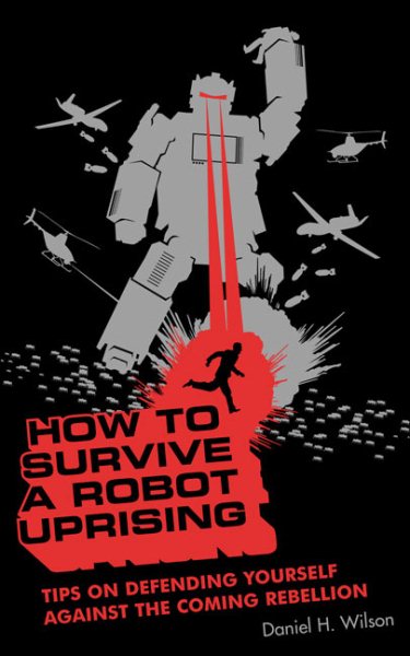 How To Survive a Robot Uprising: Tips on Defending Yourself Against the Coming Rebellion cover