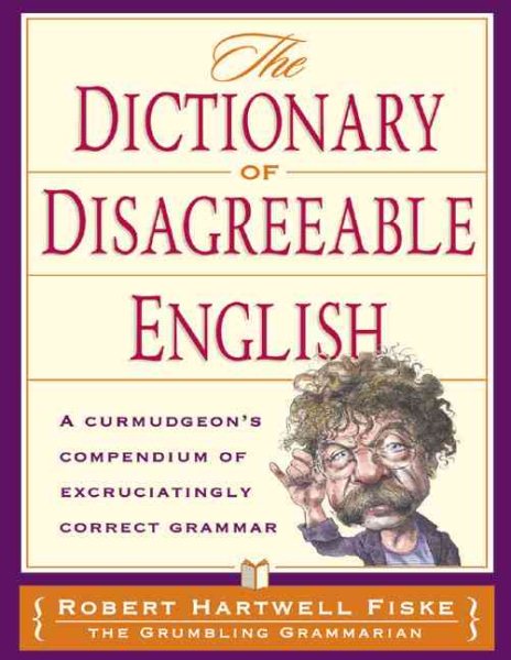 Dictionary Of Disagreeable English: A Curmudgeon's Compendium of Excruciatingly Correct Grammar cover
